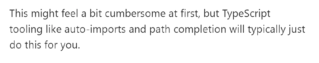 “This might feel a bit cumbersome at first, but TypeScript tooling like auto-imports and path completion will typically just do this for you.”