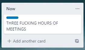 Trello card &ldquo;THREE FUCKING HOURS OF MEETINGS&rdquo; in &ldquo;Now&rdquo; column