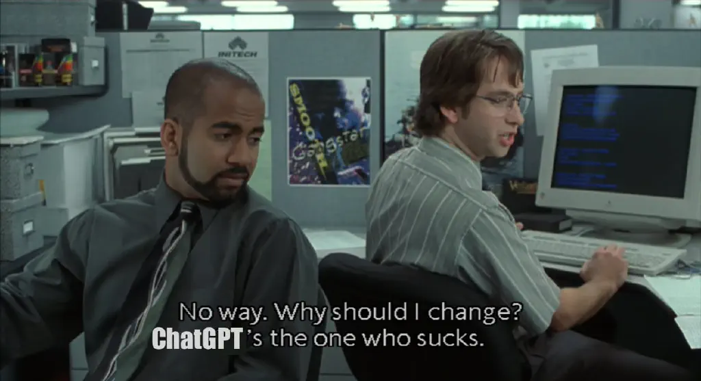 from Office Space movie; two office workers in cubicle discussion; my edited version of caption reads “No way. Why should I change? ChatGPT’s the one who sucks.”