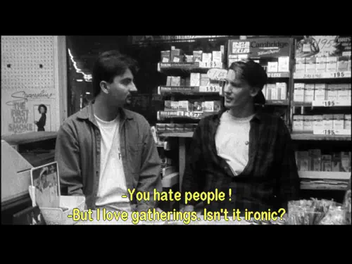 From the movie Clerks: “You hate people!” “But I love gatherings. Isn’t it ironic?”