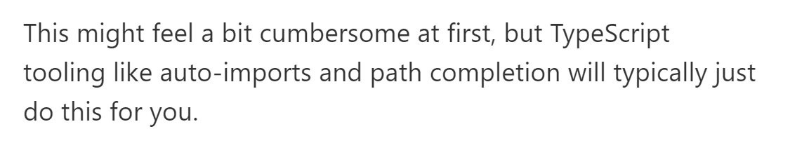“This might feel a bit cumbersome at first, but TypeScript tooling like auto-imports and path completion will typically just do this for you.”