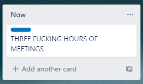 Trello card “THREE FUCKING HOURS OF MEETINGS” in “Now” column